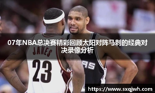 07年NBA总决赛精彩回顾太阳对阵马刺的经典对决录像分析
